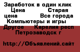 Заработок в один клик › Цена ­ 1 000 › Старая цена ­ 1 000 - Все города Компьютеры и игры » Другое   . Карелия респ.,Петрозаводск г.